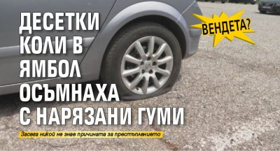 Вендета? Десетки коли в Ямбол осъмнаха с нарязани гуми