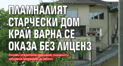 Пламналият старчески дом край Варна се оказа без лиценз