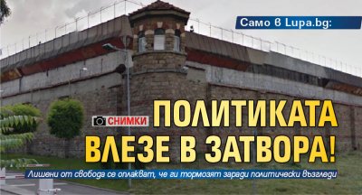 Само в Lupa.bg: Политиката влезе в затвора! (СНИМКИ)