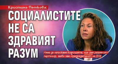 Кристина Петкова: Социалистите не са здравият разум 