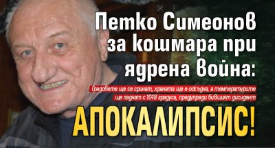 Петко Симеонов за кошмара при ядрена война: Апокалипсис! 