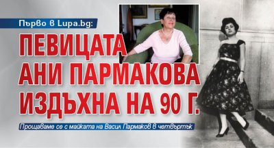 Първо в Lupa.bg: Певицата Ани Пармакова издъхна на 90 г.