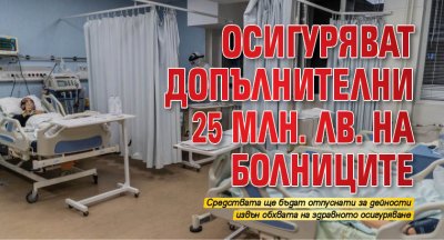 Осигуряват допълнителни 25 млн. лв. на болниците 