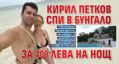 Кирил Петков спи в бунгало за 400 лева на нощ