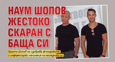 Христо Шопов е в обтегнати отношения със сина си Наум