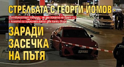 Стрелбата с Георги Йомов - заради засечка на пътя