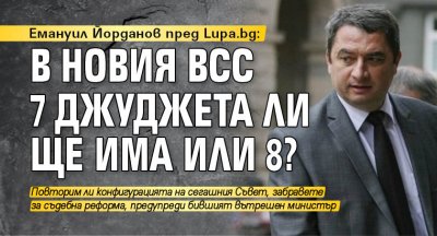 Емануил Йорданов пред Lupa.bg: В новия ВСС 7 джуджета ли ще има или 8?