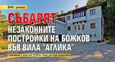ВАС реши: Събарят незаконните постройки на Божков във вила "Аглика"