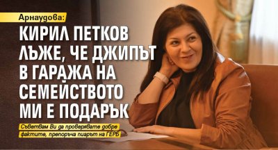 Арнаудова: Кирил Петков лъже, че джипът в гаража на семейството ми е подарък