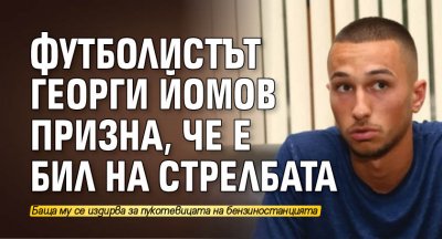 Футболистът Георги Йомов призна, че е бил на стрелбата