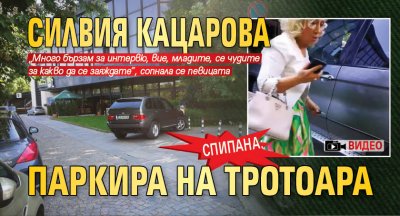 СПИПАНА: Силвия Кацарова паркира на тротоара (ВИДЕО)