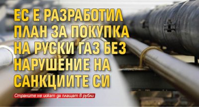 ЕС е разработил план за покупка на руски газ без нарушение на санкциите си