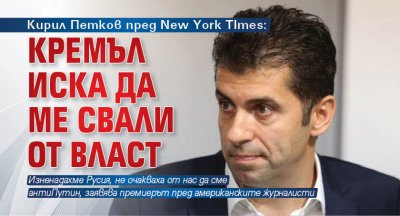 Кирил Петков пред New York TImes: Кремъл иска да ме свали от власт 