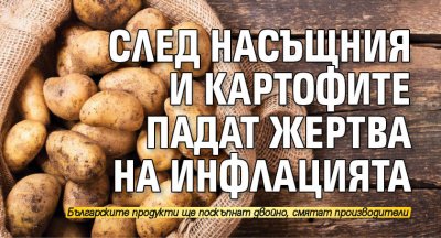 След насъщния и картофите падат жертва на инфлацията