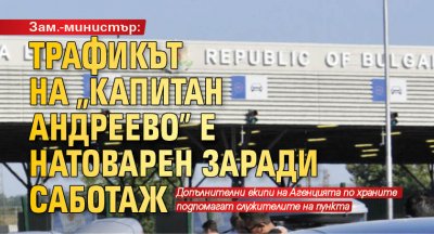 Зам.-министър: Трафикът на "Капитан Андреево" е натоварен заради саботаж