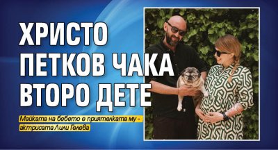 Актьорът Христо Петков ще става баща за втори път Майката