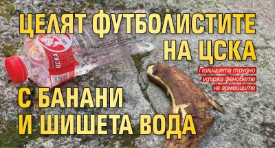 Целят футболистите на ЦСКА с банани и шишета вода