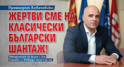 Премиерът Ковачевски: Жертви сме на класически български шантаж!