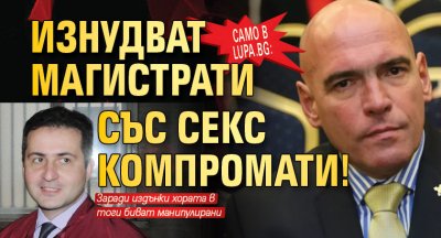 Само в Lupa.bg: Изнудват магистрати със секскомпромати!