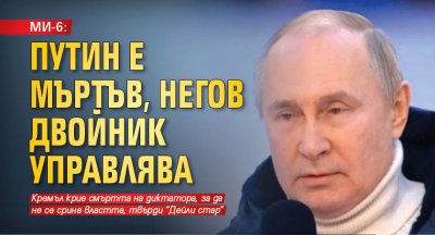 МИ-6: Путин е мъртъв, негов двойник управлява