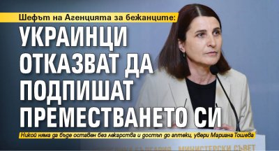 Шефът на Агенцията за бежанците: Украинци отказват да подпишат преместването си