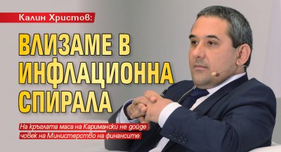 Калин Христов: Влизаме в инфлационна спирала