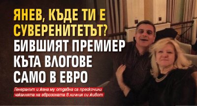 Янев, къде ти е суверенитетът? Бившият премиер къта влогове само в евро