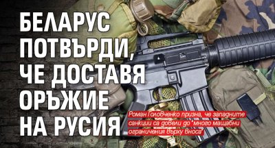 Беларус потвърди, че доставя оръжие на Русия