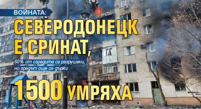 ВОЙНАТА: Северодонецк е сринат, 1500 умряха
