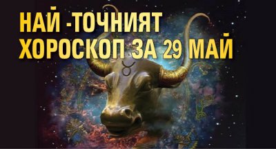 Най-точният хороскоп за 29 май