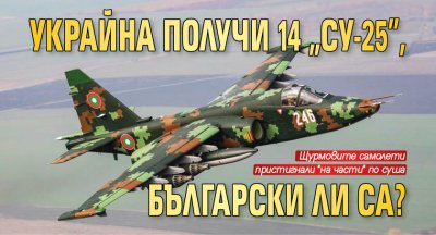 Украйна получи 14 „Су-25”, български ли са?