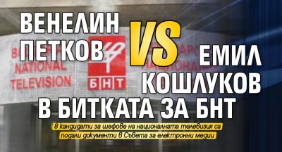 Венелин Петков VS Емил Кошлуков в битката за БНТ