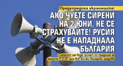 Предупредиха украинците: Ако чуете сирени на 2 юни, не се страхувайте! Русия не е нападнала България