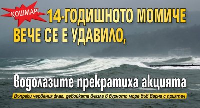 Кошмар: 14-годишното момиче вече се е удавило, водолазите прекратиха акцията