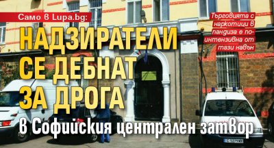 Само в Lupa.bg: Надзиратели се дебнат за дрога в Софийския централен затвор