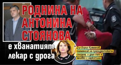 Роднина на Антонина Стоянова е хванатият лекар с дрога