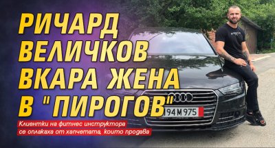 Ричард Величков вкара жена в "Пирогов"