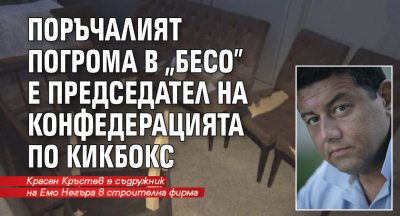 Поръчалият погрома в „Бесо” е председател на конфедерацията по кикбокс