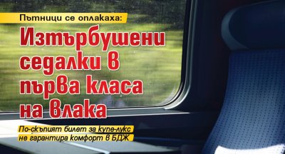 Пътници се оплакаха: Изтърбушени седалки в първа класа на влака 