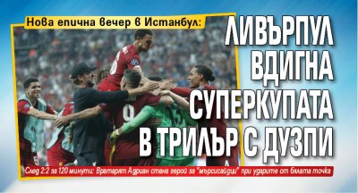 Нова епична вечер в Истанбул: Ливърпул вдигна суперкупата в трилър с дузпи