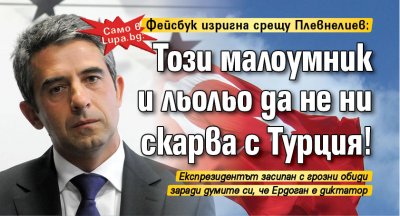 Само в Lupa.bg: Фейсбук изригна срещу Плевнелиев: Този малоумник и льольо да не ни скарва с Турция!
