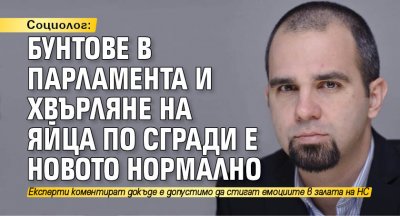 Социолог: Бунтове в парламента и хвърляне на яйца по сгради е новото нормално
