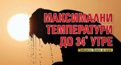 Максимални температури до 34° утре