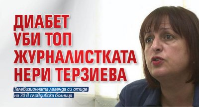 Диабет уби топ журналистката Нери Терзиева 