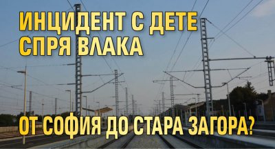 Инцидент с дете спря влака от София до Стара Загора?