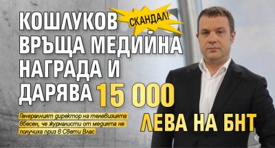 Скандал! Кошлуков връща медийна награда и дарява 15 000 лева на БНТ