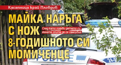 Касапница край Пловдив: Майка наръга с нож 8-годишното си момиченце