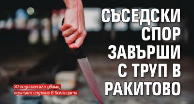 Съседски спор завърши с труп в Ракитово