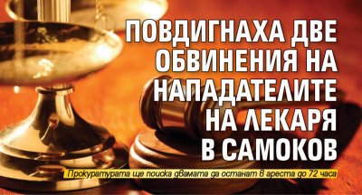 Повдигнаха две обвинения на нападателите на лекаря в Самоков