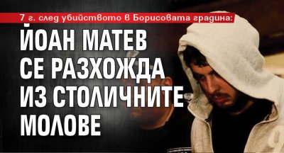 7 г. след убийството в Борисовата градина: Йоан Матев се разхожда из столичните молове